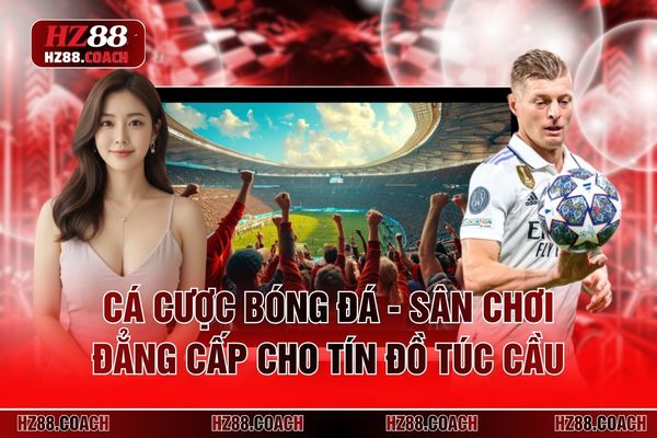 Cá Cược Bóng Đá - Sân Chơi Đẳng Cấp Cho Tín Đồ Túc Cầu