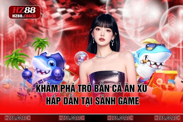 Khám phá trò bắn cá ăn xu hấp dẫn tại sảnh game