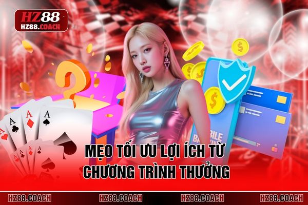 Mẹo tối ưu lợi ích từ chương trình thưởng