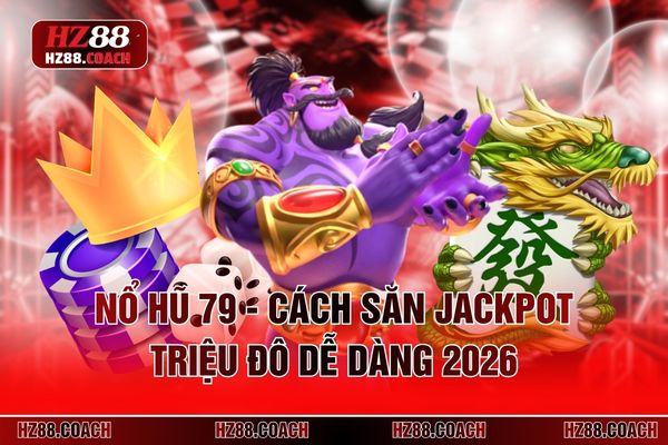 Nổ Hũ 79 - Cách Săn Jackpot Triệu Đô Dễ Dàng 2026