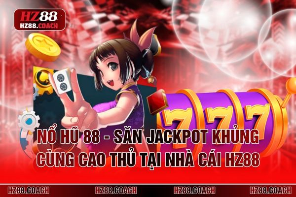 Nổ Hũ 88 - Săn Jackpot Khủng Cùng Cao Thủ Tại Nhà Cái HZ88
