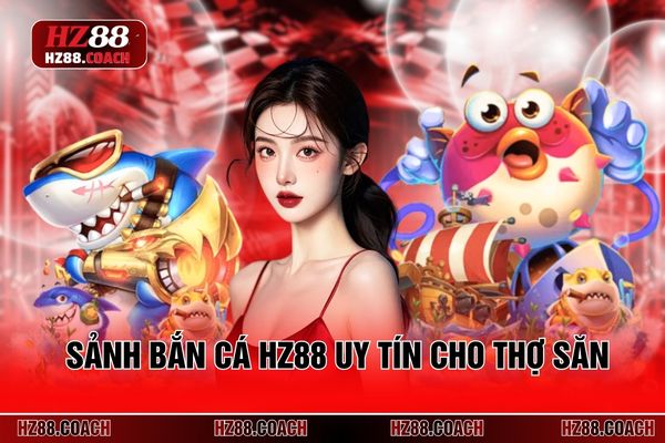 Sảnh bắn cá HZ88 uy tín cho thợ săn