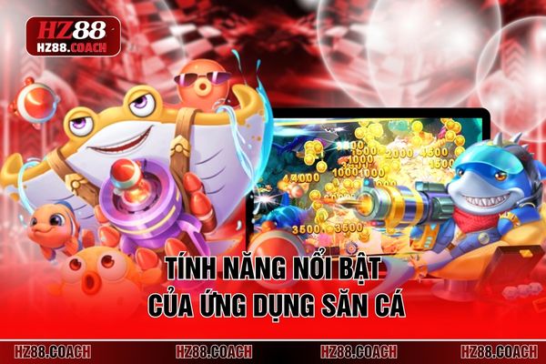 Tính năng nổi bật của ứng dụng săn cá